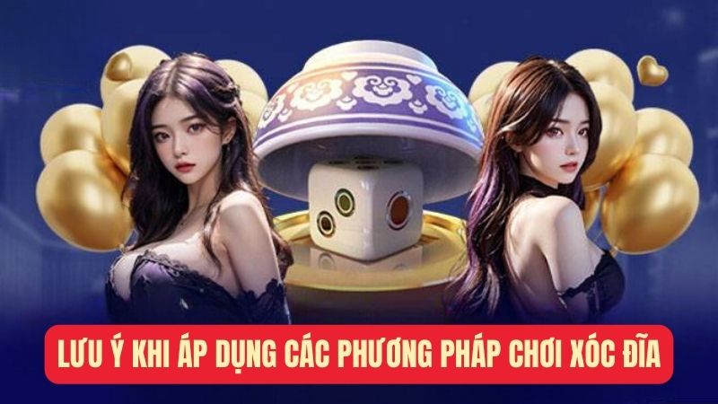 Lưu ý khi áp dụng các phương pháp chơi xóc đĩa