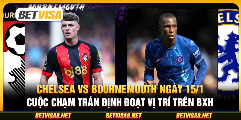 Chelsea vs AFC Bournemouth ngày 15/1 : Cuộc chạm trán định đoạt vị trí trên BXH