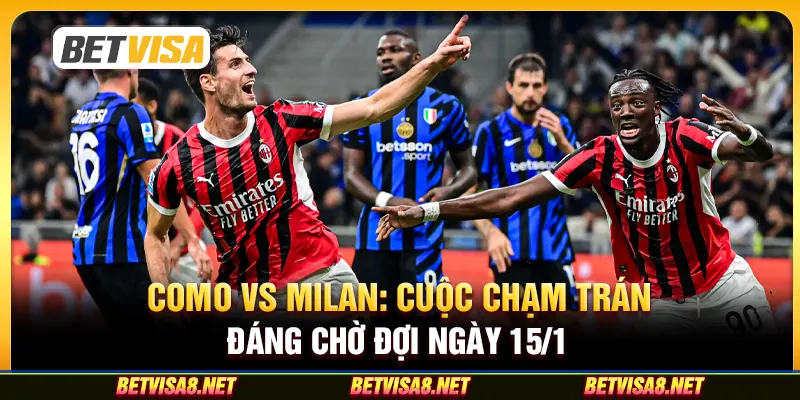 Como vs Milan: Cuộc chạm trán đáng chờ đợi ngày 15/1