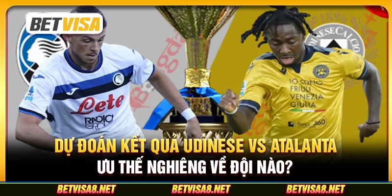 Dự đoán kết quả Udinese vs Atalanta: Ưu thế nghiêng về đội nào?