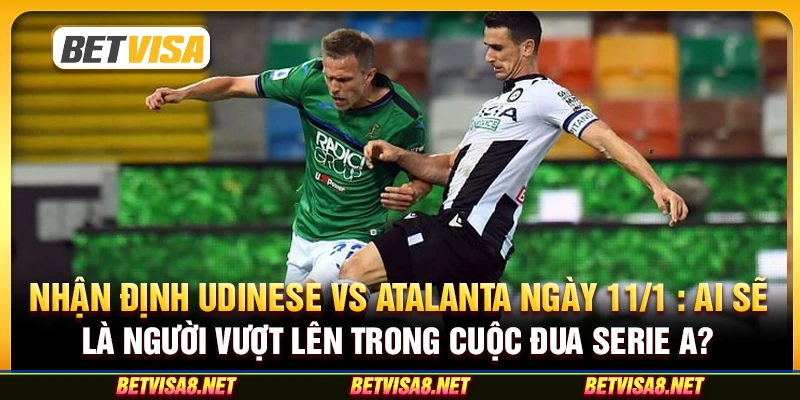 Nhận định Udinese vs Atalanta ngày 11/1 : Ai sẽ là người vượt lên trong cuộc đua Serie A?