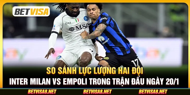 So sánh lực lượng hai đội Inter Milan vs Empoli trong trận đấu ngày 20/1