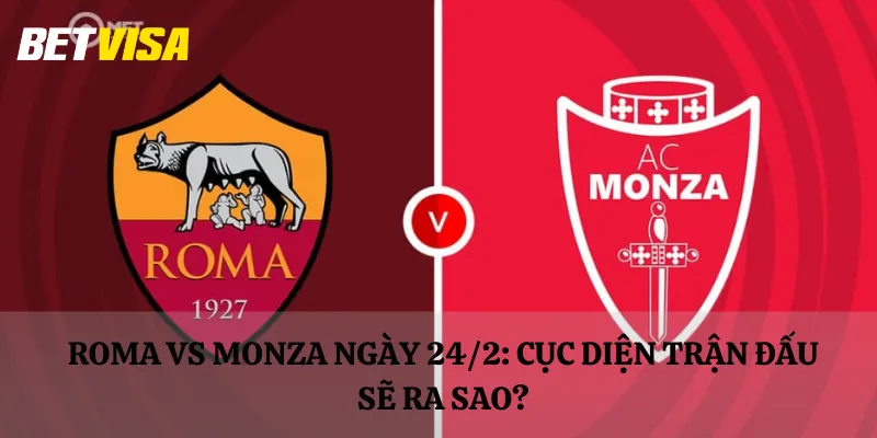 Roma vs Monza ngày 24/2: Cục diện trận đấu sẽ ra sao?