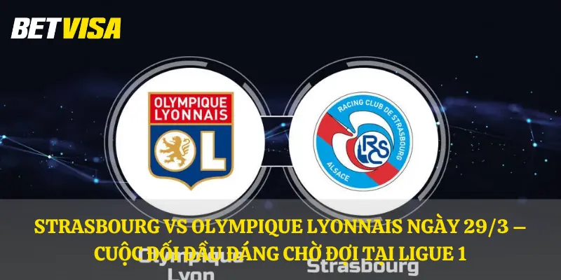 Strasbourg vs Olympique Lyonnais ngày 29/3 – Cuộc đối đầu đáng chờ đợi tại Ligue 1